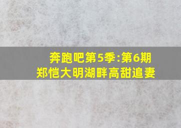 奔跑吧第5季:第6期 郑恺大明湖畔高甜追妻